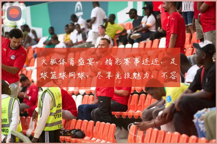 火狐体育盛宴，精彩赛事连连，足球篮球网球，尽享竞技魅力，不容错过