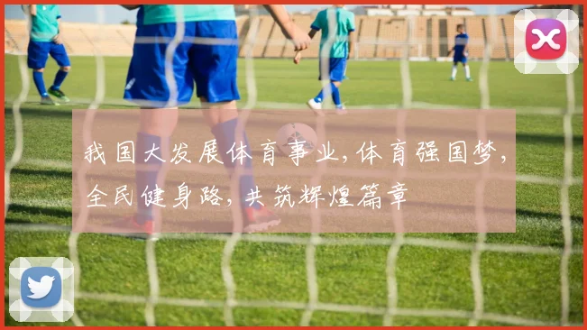 我国大发展体育事业,体育强国梦,全民健身路,共筑辉煌篇章