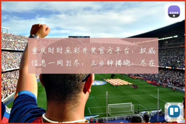 重庆时时采彩开奖官方平台，权威信息一网打尽，三分钟揭晓，尽在掌握