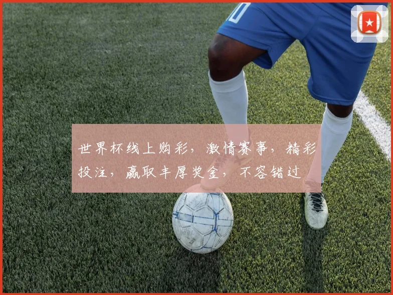 世界杯线上购彩，激情赛事，精彩投注，赢取丰厚奖金，不容错过