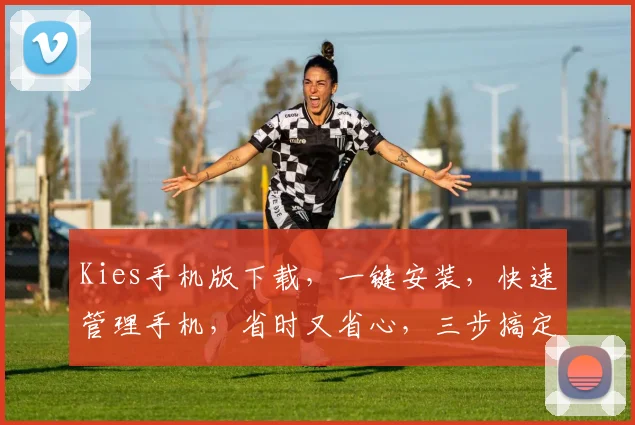 Kies手机版下载，一键安装，快速管理手机，省时又省心，三步搞定，不容错过