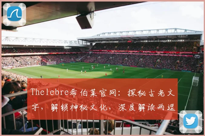 Thelebre希伯莱官网：探秘古老文字，解锁神秘文化，深度解读两逗间