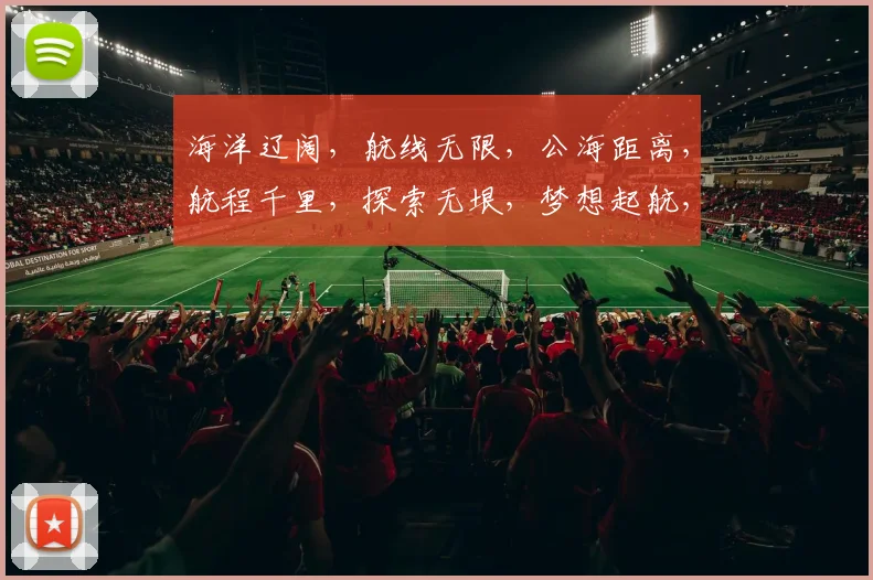 海洋辽阔，航线无限，公海距离，航程千里，探索无垠，梦想起航，三海之间，航行无忧。